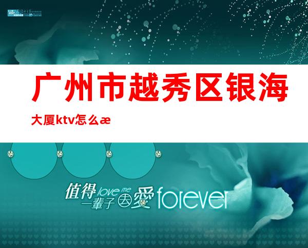 广州市越秀区银海大厦ktv怎么消费（）