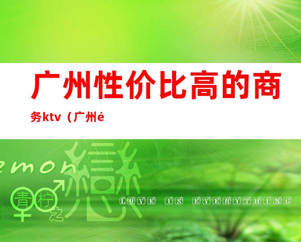 广州性价比高的商务ktv（广州高端商务场）