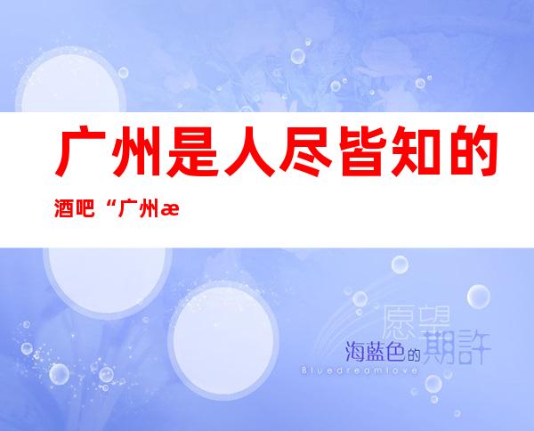 广州是人尽皆知的酒吧“广州总统酒店酒吧”
