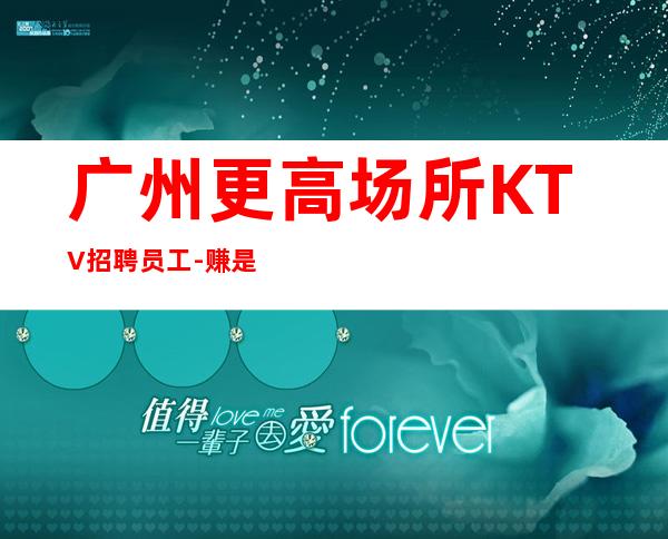 广州更高场所KTV招聘员工-赚是自然而然的事情