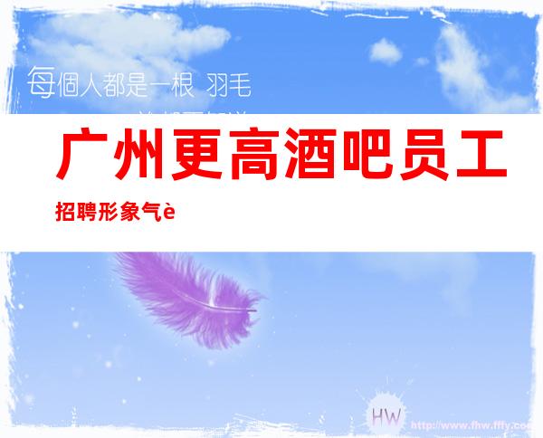广州更高酒吧员工招聘形象气质佳10起女孩