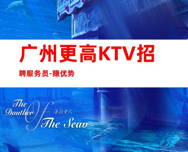 广州更高KTV招聘服务员-赚优势大ktv有客人多