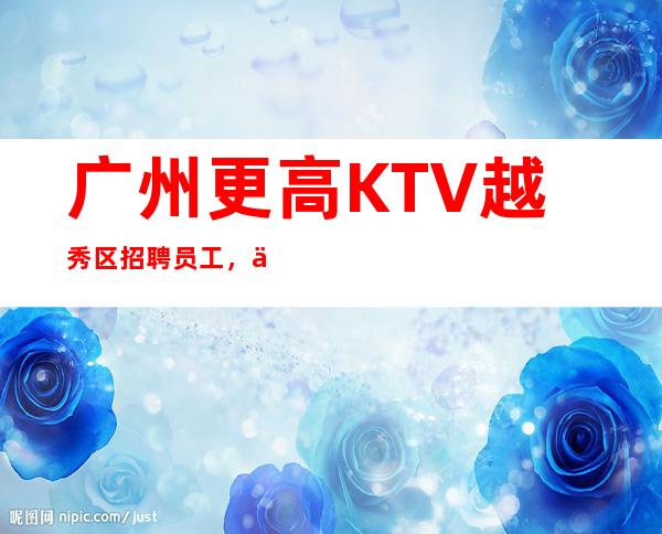 广州更高KTV越秀区招聘员工，不穿工作服高素质场所