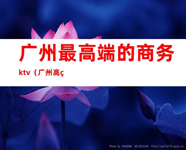 广州最高端的商务ktv（广州 高端）