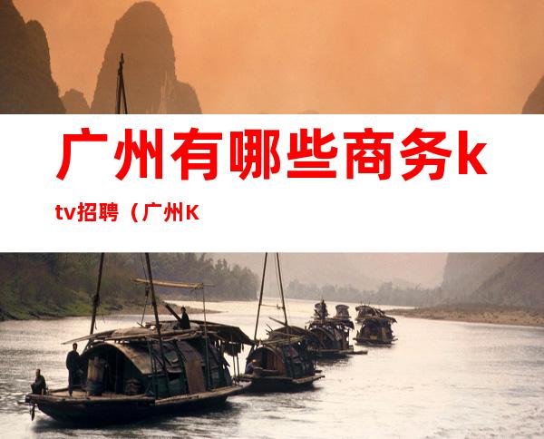 广州有哪些商务ktv招聘（广州KTV服务员招聘）