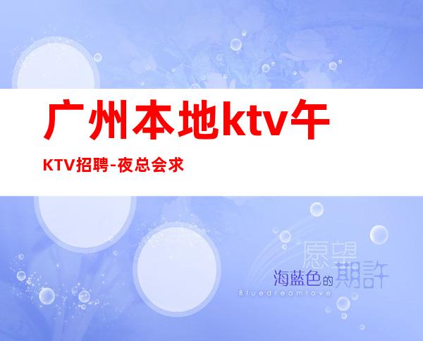 广州本地ktv午KTV招聘-夜总会求职快速查看