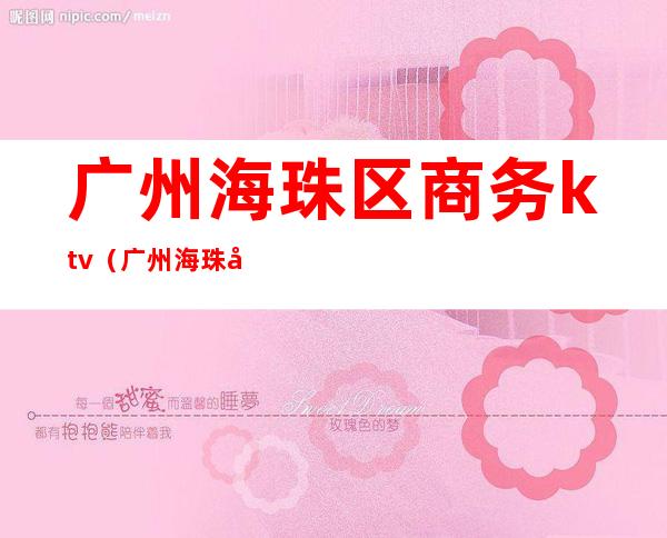 广州海珠区商务ktv（广州海珠区商务职业学校）