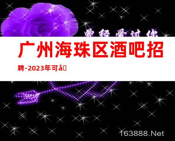 广州海珠区酒吧招聘-2023年可兼职包上