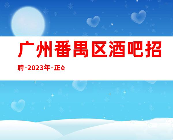 广州番禺区酒吧招聘-2023年-正规清吧酒吧招聘服务员