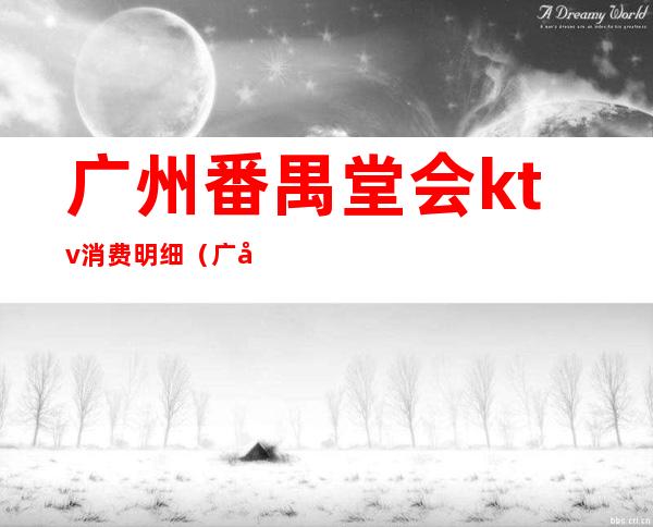 广州番禺堂会ktv消费明细（广州番禺堂会ktv电话）