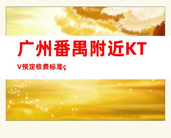 广州番禺附近KTV预定收费标准电话预定有优惠 – 广州番禺商务KTV