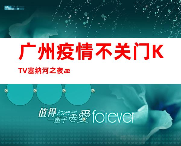 广州疫情不关门KTV塞纳河之夜招聘员工，当天安排上班不收杂费