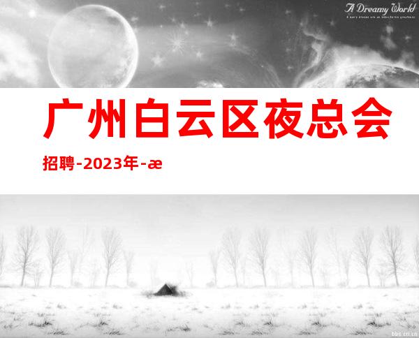 广州白云区夜总会招聘-2023年-想赚的来每天上两个班