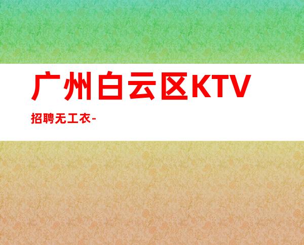 广州白云区KTV招聘无工衣-