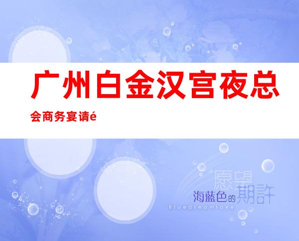 广州白金汉宫夜总会商务宴请非常适合你