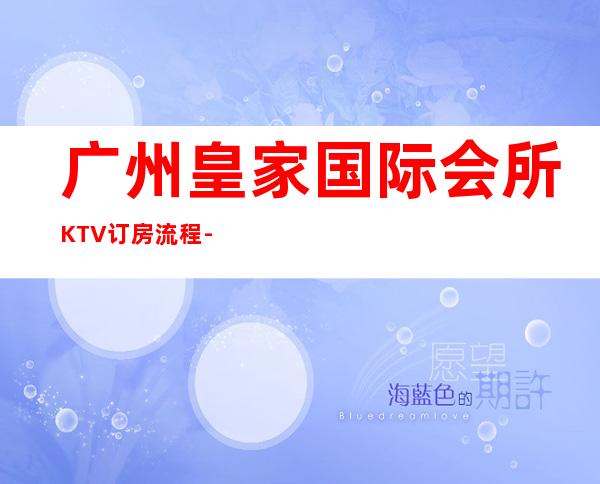 广州皇家国际会所KTV订房流程-消费情况-本地精选