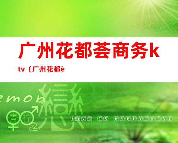 广州花都荟商务ktv（广州花都荟商务会所怎样）