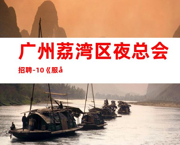 广州荔湾区夜总会招聘-10/《服务生兼职,广州薪资一般在》