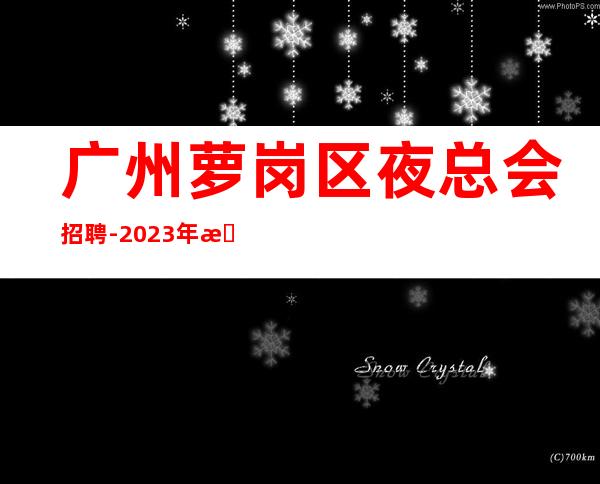 广州萝岗区夜总会招聘-2023年提供的环境很好上班