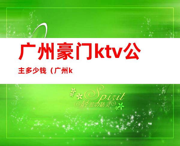 广州豪门ktv公主多少钱（广州ktv公主多少钱一个月）