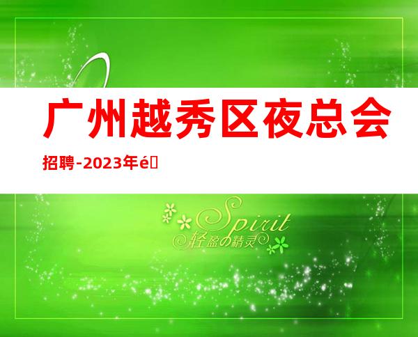 广州越秀区夜总会招聘-2023年选择大于盲目努力