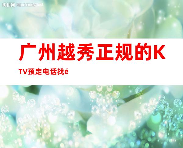 广州越秀正规的KTV预定电话找阿强送酒送果盘 – 广州越秀商务KTV