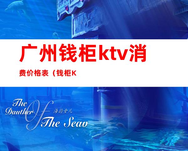 广州钱柜ktv消费价格表（钱柜KTV人均消费）