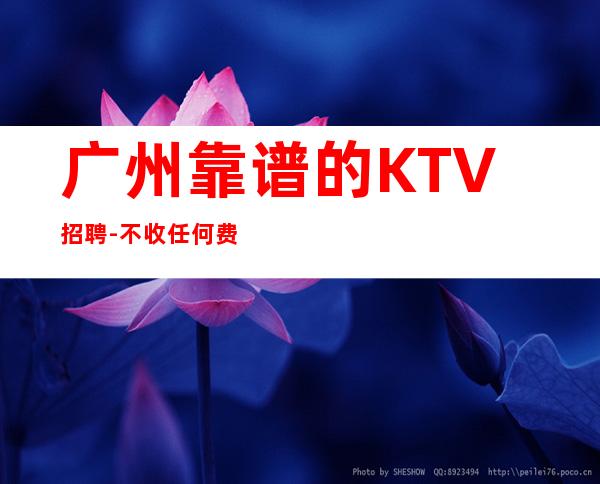 广州靠谱的KTV招聘-不收任何费用当清
