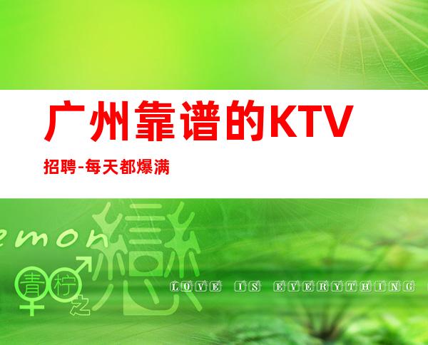 广州靠谱的KTV招聘-每天都爆满