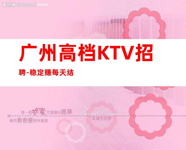 广州高档KTV招聘-稳定赚每天结清