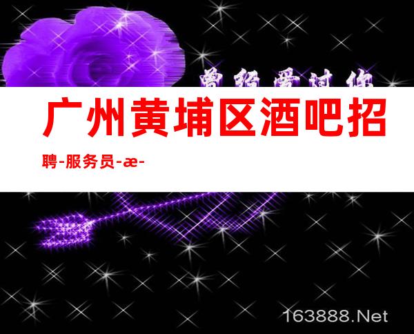 广州黄埔区酒吧招聘-服务员-正规清吧酒吧招聘服务员
