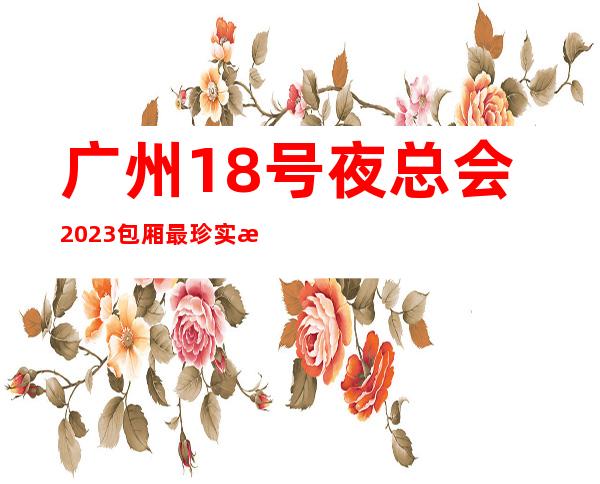 广州18号夜总会2023包厢最珍实报价