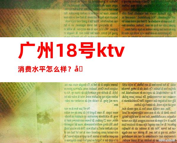 广州18号ktv消费水平怎么样？地址在哪里？ – 广州天河广州大道中商务KTV