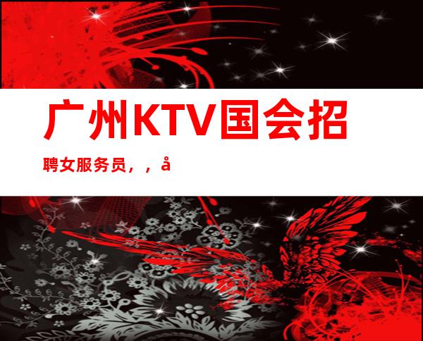 广州KTV国会招聘女服务员，，努力改变现状