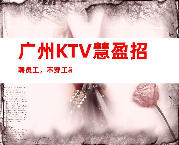 广州KTV慧盈招聘员工，不穿工作服高素质场所