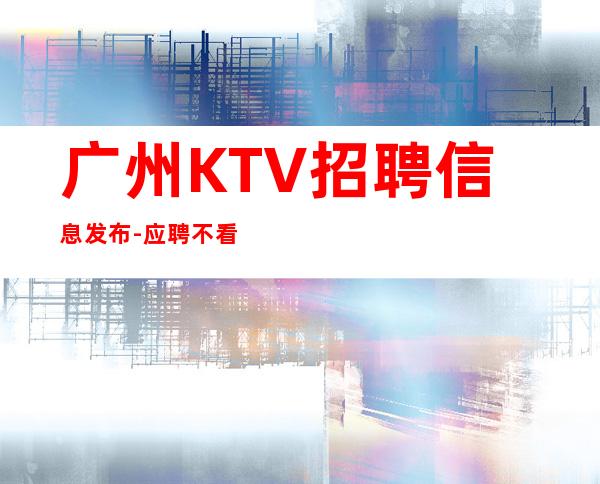 广州KTV招聘信息发布-应聘不看后悔