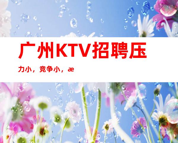 广州KTV招聘压力小，竞争小，服务员