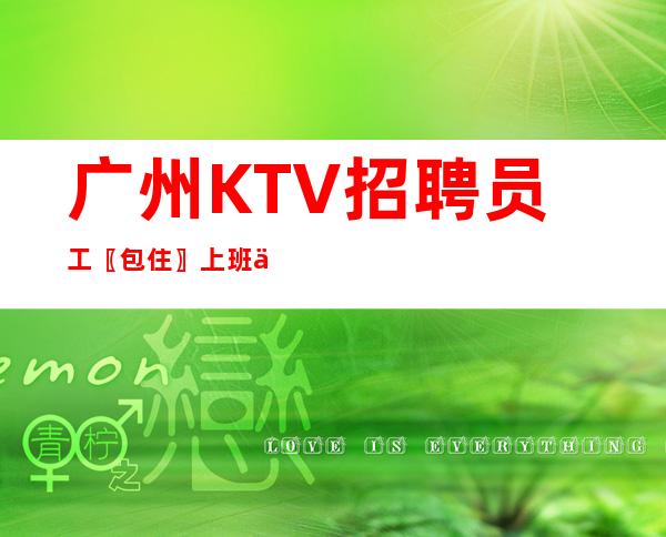 广州KTV招聘员工〖包住〗上班不交押金、不押工资