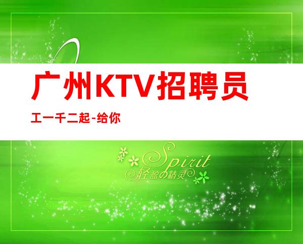 广州KTV招聘员工一千二起 -给你好的自己