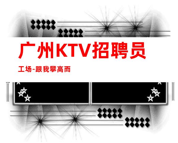 广州KTV招聘员工场-跟我攀高而上