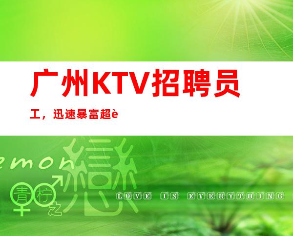 广州KTV招聘员工，迅速暴富 超赚好像真实