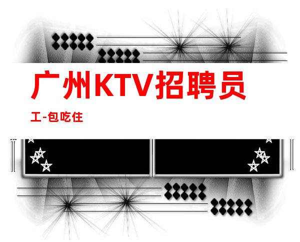 广州KTV招聘员工-包吃住