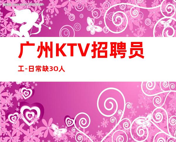 广州KTV招聘员工-日常缺3O人