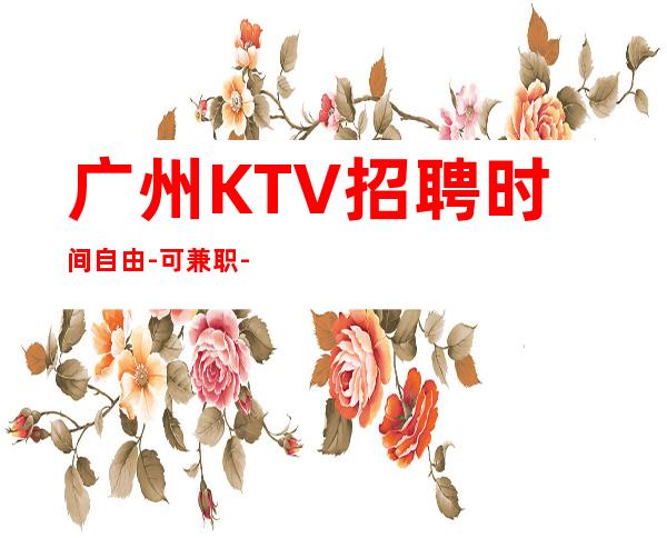 广州KTV招聘时间自由-可兼职-