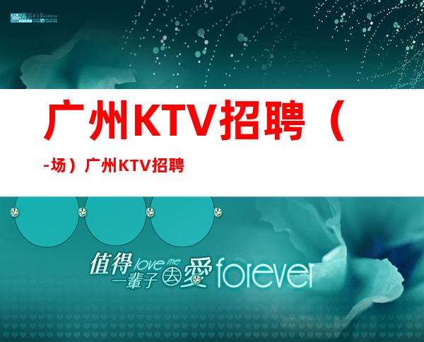 广州KTV招聘（-场）广州KTV招聘信息大全