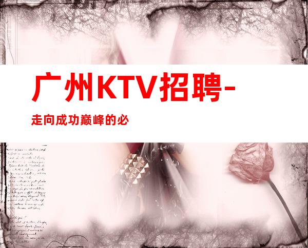 广州KTV招聘-走向成功巅峰的必经之路