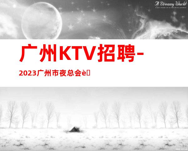 广州KTV招聘-2023广州市夜总会联合商务KTV招聘员工数名