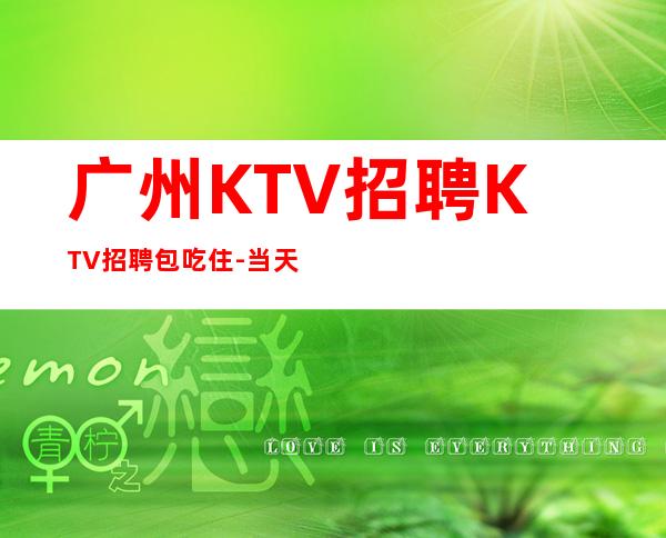 广州KTV招聘KTV招聘包吃住-当天上班