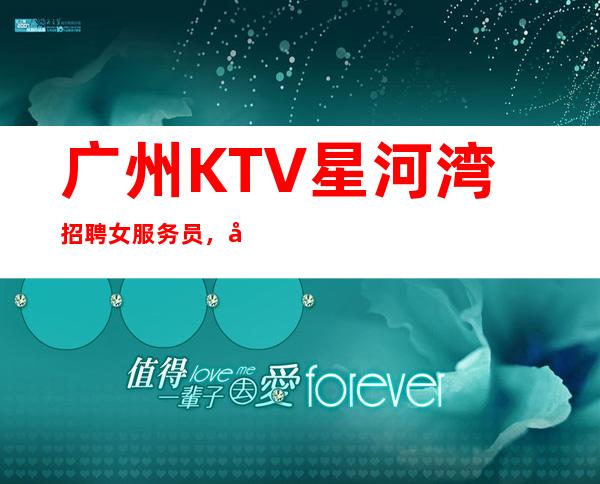 广州KTV星河湾招聘女服务员，当天安排上班不收杂费