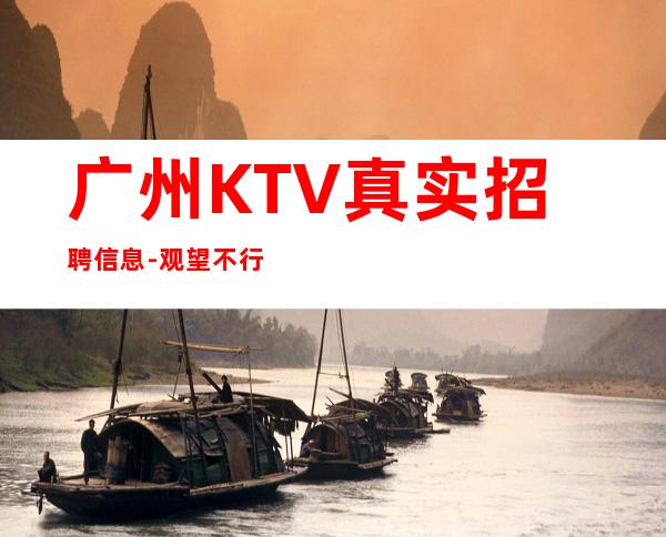 广州KTV真实招聘信息-观望不行动永远是观众